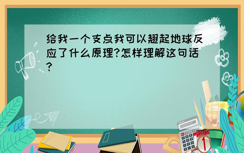 给我一个支点我可以翘起地球反应了什么原理?怎样理解这句话?