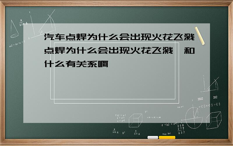 汽车点焊为什么会出现火花飞溅点焊为什么会出现火花飞溅,和什么有关系啊