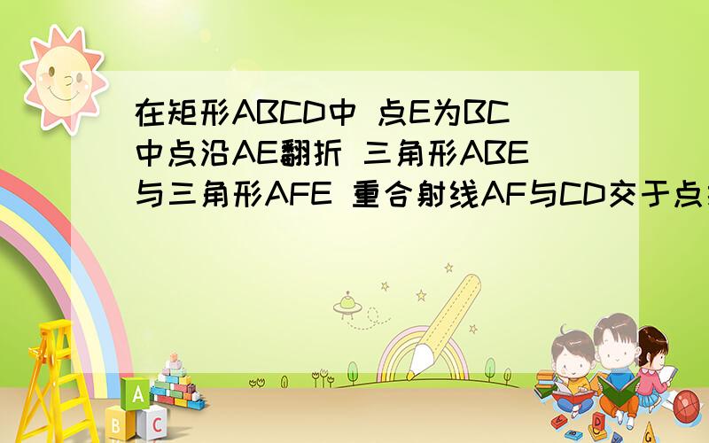 在矩形ABCD中 点E为BC中点沿AE翻折 三角形ABE与三角形AFE 重合射线AF与CD交于点探究AB AG CD 的关系