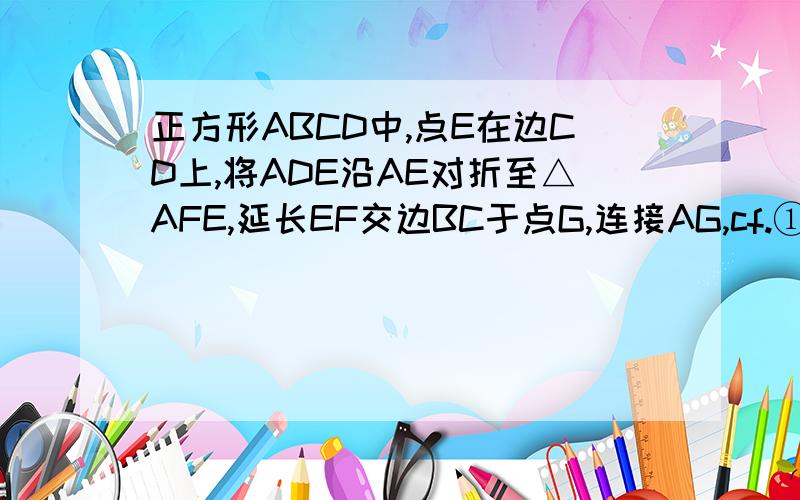 正方形ABCD中,点E在边CD上,将ADE沿AE对折至△AFE,延长EF交边BC于点G,连接AG,cf.①求证：ag平行cf②求证2de等于ce