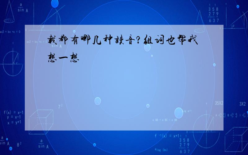 载都有哪几种读音?组词也帮我想一想