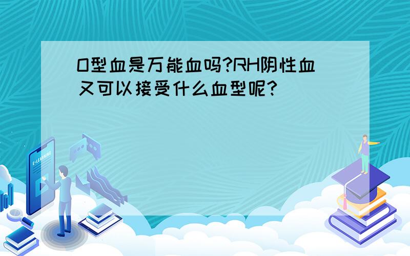 O型血是万能血吗?RH阴性血又可以接受什么血型呢?