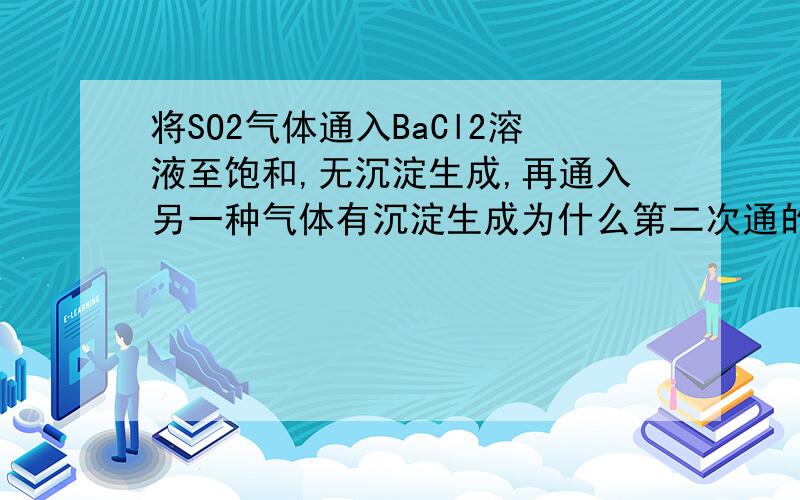 将SO2气体通入BaCl2溶液至饱和,无沉淀生成,再通入另一种气体有沉淀生成为什么第二次通的可以是H2S呀?如果可以反应请给出方程式