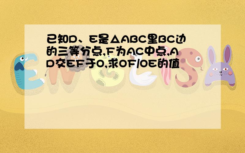 已知D、E是△ABC里BC边的三等分点,F为AC中点,AD交EF于O,求OF/OE的值