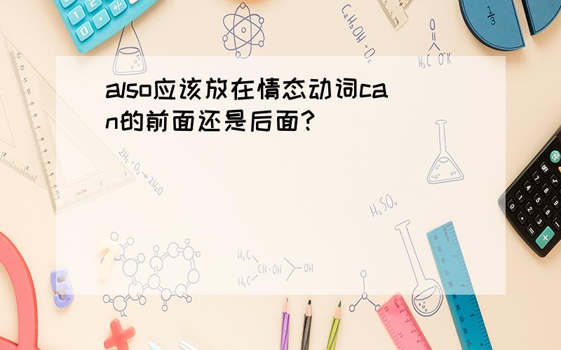 also应该放在情态动词can的前面还是后面?