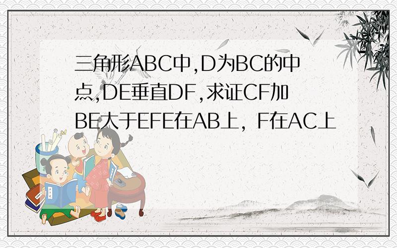 三角形ABC中,D为BC的中点,DE垂直DF,求证CF加BE大于EFE在AB上，F在AC上