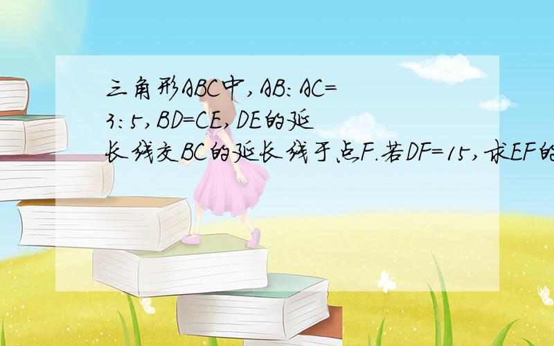 三角形ABC中,AB:AC=3:5,BD=CE,DE的延长线交BC的延长线于点F.若DF=15,求EF的长.