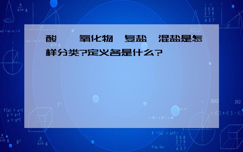 酸酐、氧化物、复盐、混盐是怎样分类?定义各是什么?