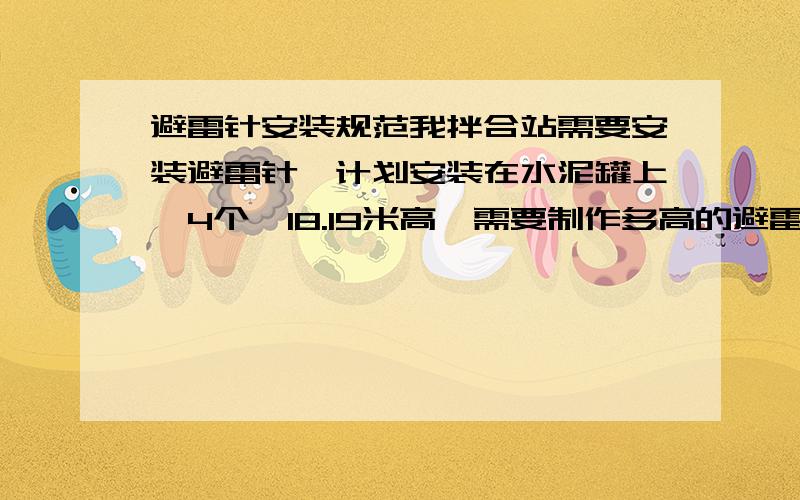 避雷针安装规范我拌合站需要安装避雷针,计划安装在水泥罐上,4个,18.19米高,需要制作多高的避雷针啊,（高速公路建设项目）