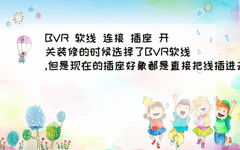 BVR 软线 连接 插座 开关装修的时候选择了BVR软线,但是现在的插座好象都是直接把线插进去,然后紧好螺丝就行了,但是BVR软线就不好办了,要不压不紧,要不就容易压断,请问高手们怎么处理最安