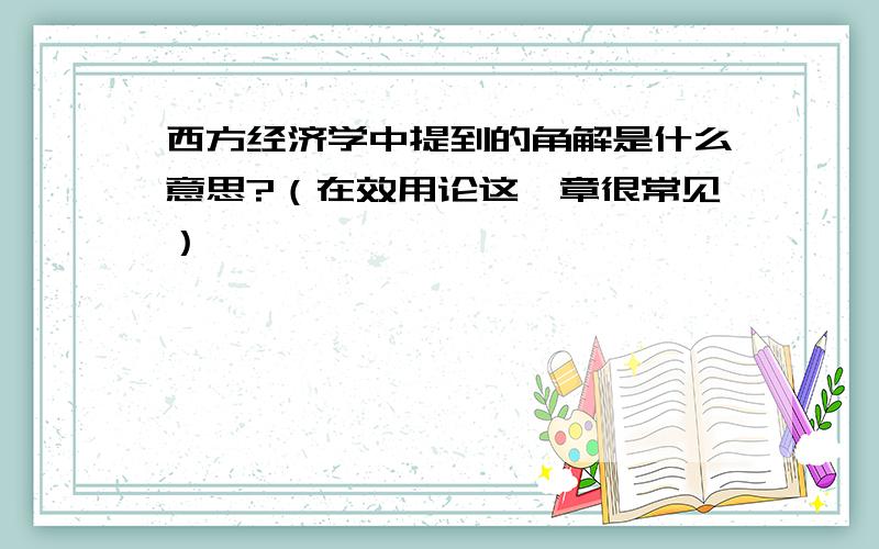 西方经济学中提到的角解是什么意思?（在效用论这一章很常见）