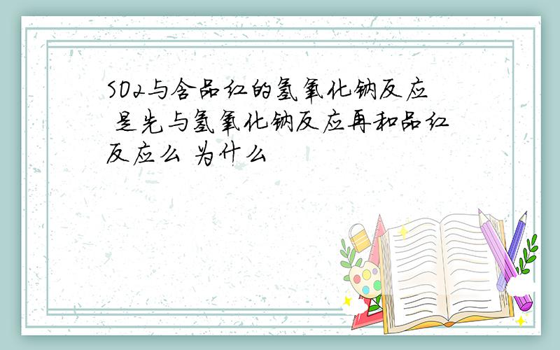 SO2与含品红的氢氧化钠反应 是先与氢氧化钠反应再和品红反应么 为什么