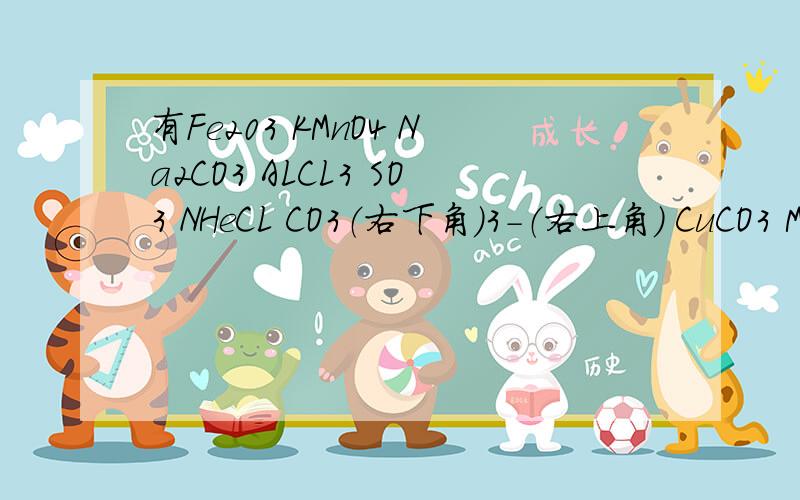 有Fe203 KMnO4 Na2CO3 ALCL3 SO3 NHeCL CO3（右下角）3-（右上角） CuCO3 MgCL2 H2CO3 Ca(OH)2 KNO3 ZnSO4 FeCL3 NH4CO3 NH3 CuSO4 NO2 CH4 CuCL2 CuO