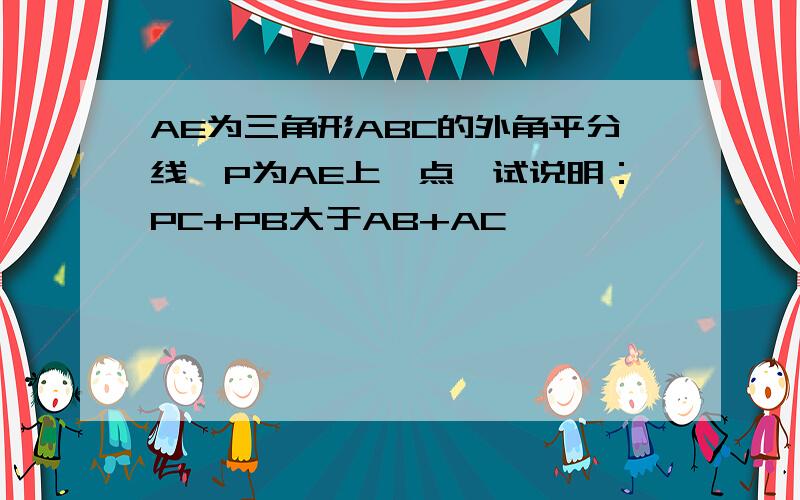 AE为三角形ABC的外角平分线,P为AE上一点,试说明：PC+PB大于AB+AC