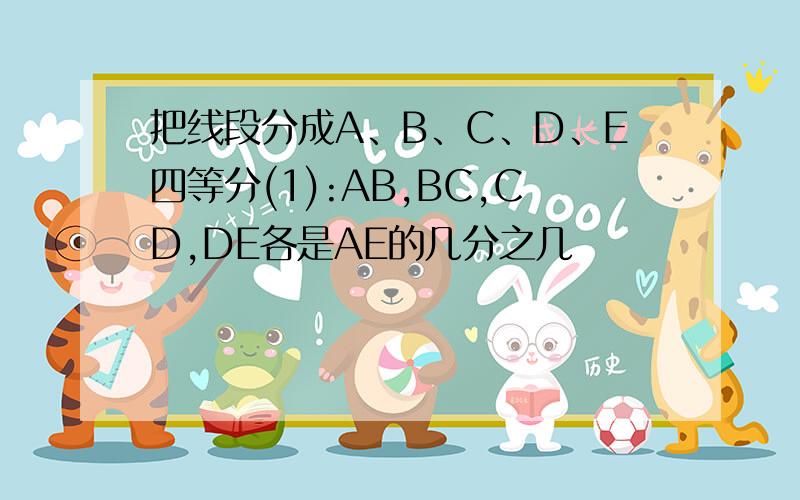 把线段分成A、B、C、D、E四等分(1):AB,BC,CD,DE各是AE的几分之几