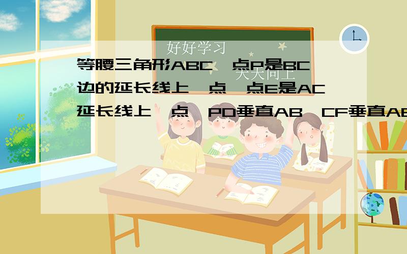 等腰三角形ABC,点P是BC边的延长线上一点,点E是AC延长线上一点,PD垂直AB,CF垂直AB,PE垂直AE,证明CF=PD-PE