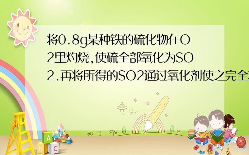 将0.8g某种铁的硫化物在O2里灼烧,使硫全部氧化为SO2.再将所得的SO2通过氧化剂使之完全转化为SO3,并与水化合完全转化为H2SO4,这些H2SO4恰好与40mL 0.5mol/L NaOH溶液中和,则这种铁的硫化物中含硫的