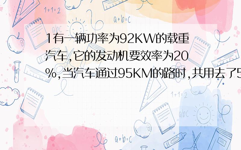 1有一辆功率为92KW的载重汽车,它的发动机要效率为20%,当汽车通过95KM的路时,共用去了50KG的汽油,求这辆车的速度为多大(汽油的热值为4.6X10七次方焦每千克)2一个物体从粗糙斜面滑下来,机械能