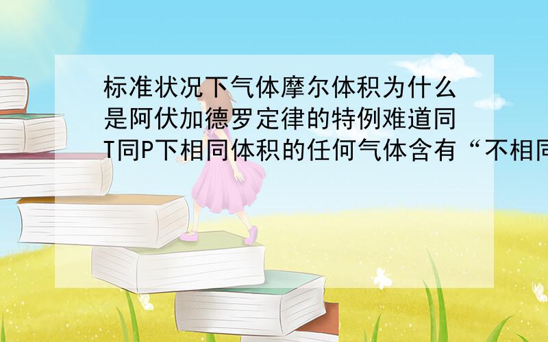 标准状况下气体摩尔体积为什么是阿伏加德罗定律的特例难道同T同P下相同体积的任何气体含有“不相同”的粒子数目吗?