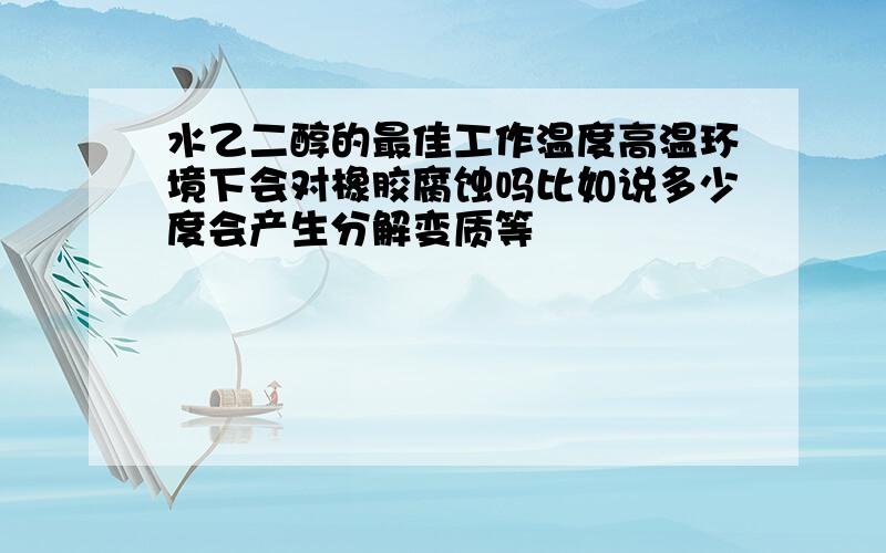 水乙二醇的最佳工作温度高温环境下会对橡胶腐蚀吗比如说多少度会产生分解变质等