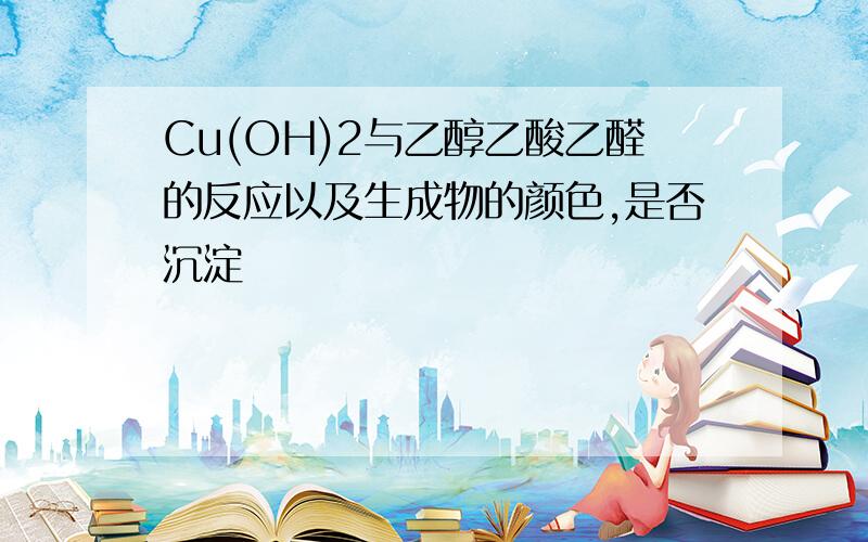 Cu(OH)2与乙醇乙酸乙醛的反应以及生成物的颜色,是否沉淀