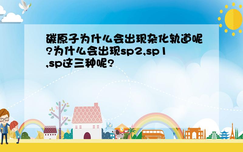 碳原子为什么会出现杂化轨道呢?为什么会出现sp2,sp1,sp这三种呢?