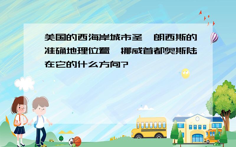 美国的西海岸城市圣弗朗西斯的准确地理位置,挪威首都奥斯陆在它的什么方向?