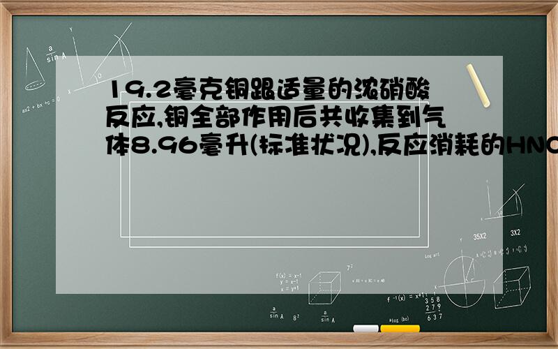 19.2毫克铜跟适量的浓硝酸反应,铜全部作用后共收集到气体8.96毫升(标准状况),反应消耗的HNO3的物质的量可