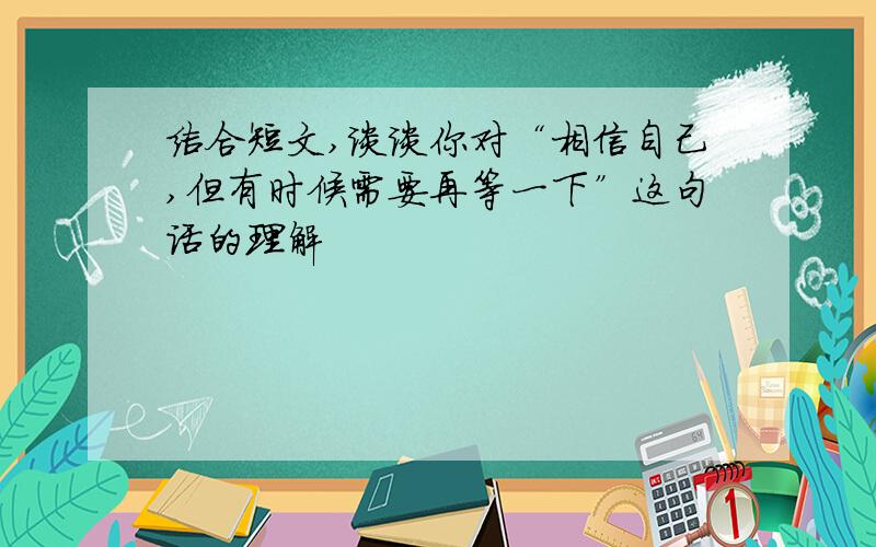 结合短文,谈谈你对“相信自己,但有时候需要再等一下”这句话的理解