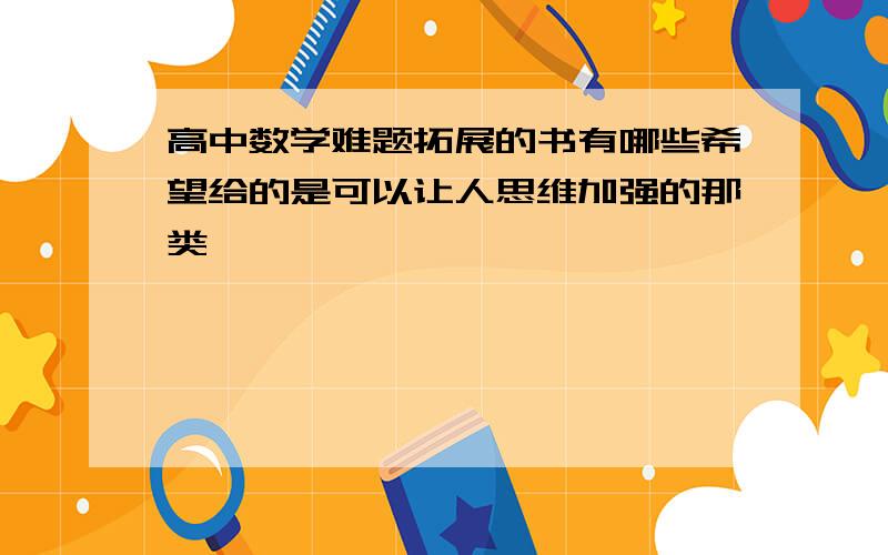 高中数学难题拓展的书有哪些希望给的是可以让人思维加强的那类