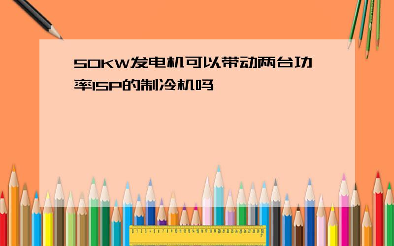 50KW发电机可以带动两台功率15P的制冷机吗