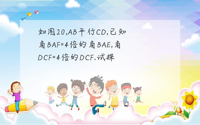 如图20,AB平行CD,已知角BAF=4倍的角BAE,角DCF=4倍的DCF.试探