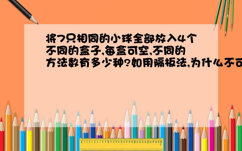 将7只相同的小球全部放入4个不同的盒子,每盒可空,不同的方法数有多少种?如用隔板法,为什么不可以想成3个球去分?从内部每个盒子先给1个,剩3个,这样分配?希望哪位高人帮帮忙?拜谢了~