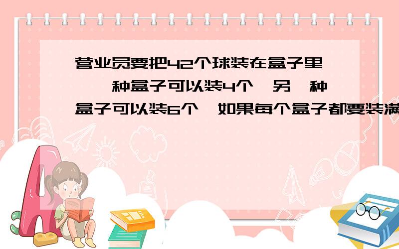 营业员要把42个球装在盒子里,一种盒子可以装4个,另一种盒子可以装6个,如果每个盒子都要装满,有多少种不同的装法?