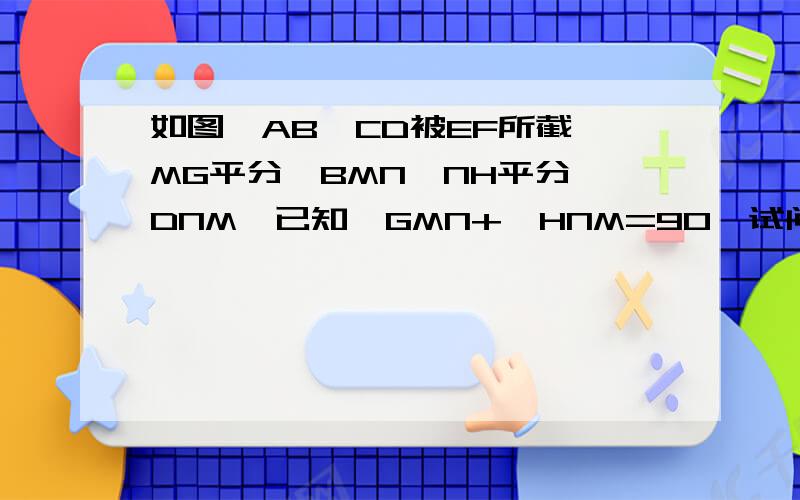 如图,AB,CD被EF所截,MG平分∠BMN,NH平分∠DNM,已知∠GMN+∠HNM=90°试问,AB//CD吗?请说明理由.