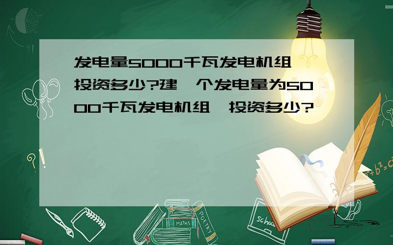 发电量5000千瓦发电机组,投资多少?建一个发电量为5000千瓦发电机组,投资多少?