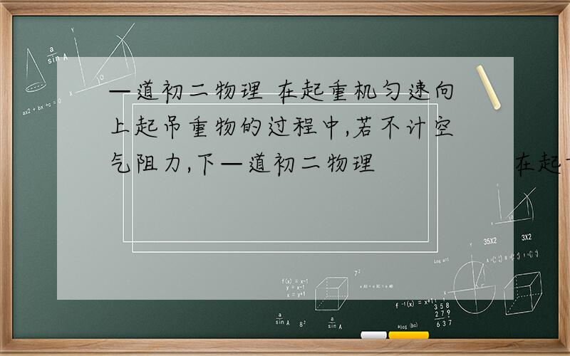 —道初二物理 在起重机匀速向上起吊重物的过程中,若不计空气阻力,下—道初二物理                 在起重机匀速向上起吊重物的过程中,若不计空气阻力,下列说法正确的是(      ） A 重物所受