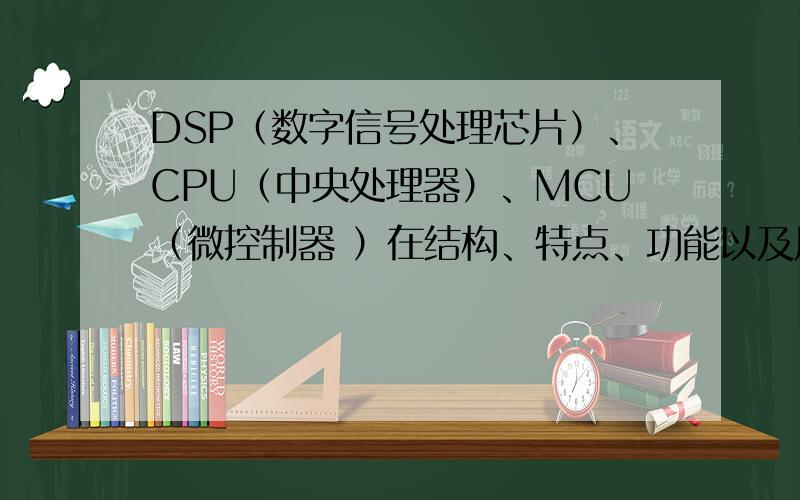 DSP（数字信号处理芯片）、CPU（中央处理器）、MCU（微控制器 ）在结构、特点、功能以及用途上的区别如题
