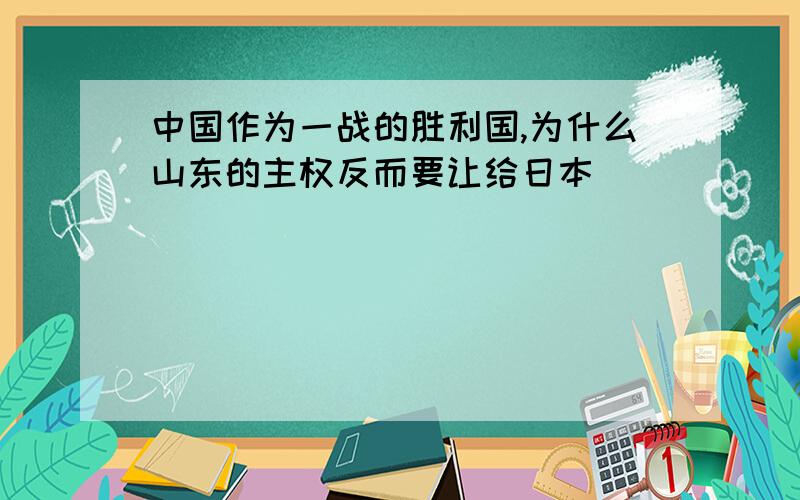 中国作为一战的胜利国,为什么山东的主权反而要让给日本