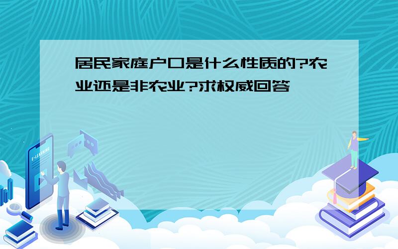 居民家庭户口是什么性质的?农业还是非农业?求权威回答