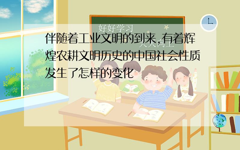 伴随着工业文明的到来,有着辉煌农耕文明历史的中国社会性质发生了怎样的变化