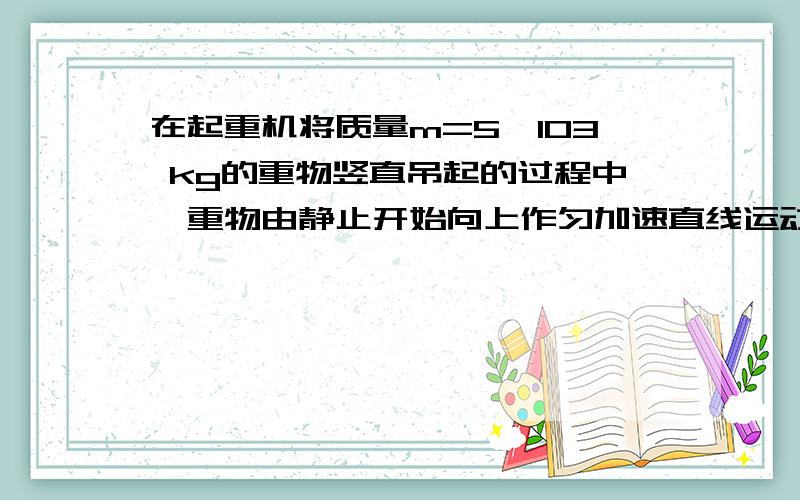 在起重机将质量m=5×103 kg的重物竖直吊起的过程中,重物由静止开始向上作匀加速直线运动,加速度a=0.2 m/s2,当起重机输出功率达到其允许的最大值时,保持该功率直到重物做vm=1.02 m/s的匀速运动.