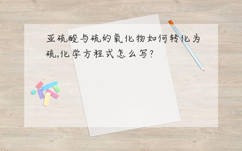 亚硫酸与硫的氧化物如何转化为硫,化学方程式怎么写?