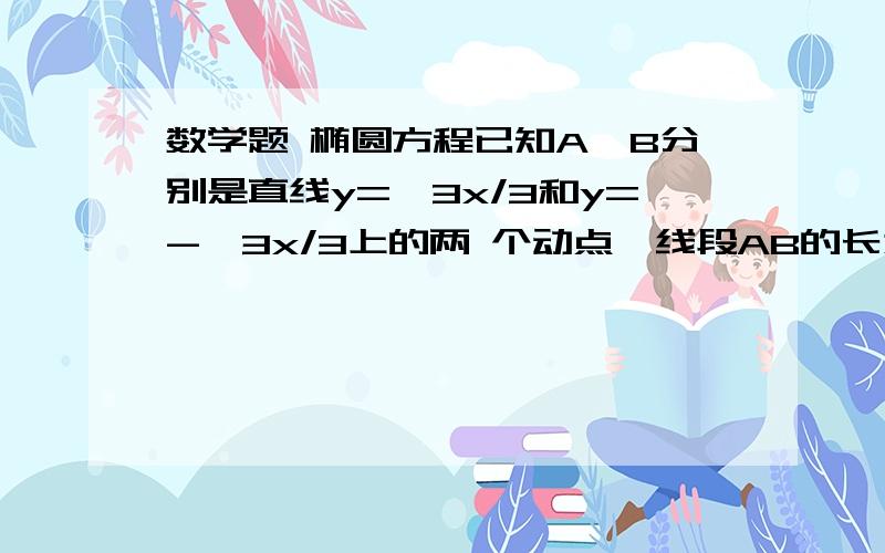 数学题 椭圆方程已知A,B分别是直线y=√3x/3和y=-√3x/3上的两 个动点,线段AB的长为2√3,p是AB的中点.求p的轨迹方程