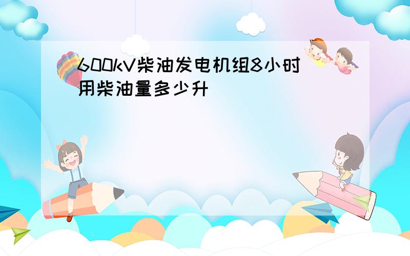 600kV柴油发电机组8小时用柴油量多少升