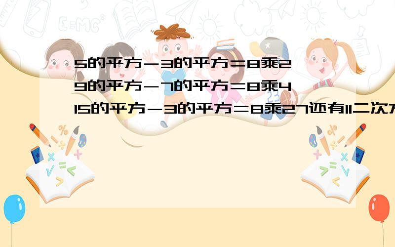 5的平方－3的平方＝8乘2,9的平方－7的平方＝8乘4,15的平方－3的平方＝8乘27还有11二次方-5二次方=8乘12,15二次方-7二次方=8乘221 写两个不同于上面的算式.2 用文字写出反映上述算式的规律.3 说