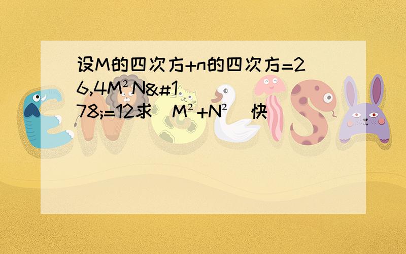 设M的四次方+n的四次方=26,4M²N²=12求（M²+N²）快