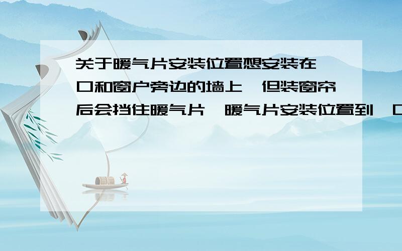 关于暖气片安装位置想安装在垭口和窗户旁边的墙上,但装窗帘后会挡住暖气片,暖气片安装位置到垭口约20-30CM左右,