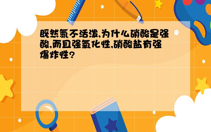 既然氮不活泼,为什么硝酸是强酸,而且强氧化性,硝酸盐有强爆炸性?