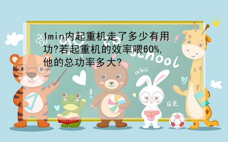 1min内起重机走了多少有用功?若起重机的效率喂60%,他的总功率多大?